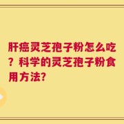 肝癌灵芝孢子粉怎么吃？科学的灵芝孢子粉食用方法？