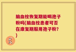脑血栓恢复期能喝孢子粉吗(脑血栓患者可否在康复期服用孢子粉？)