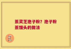 蒸灵芝孢子粉？孢子粉蒸馒头的做法