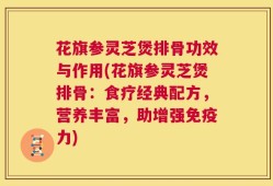 花旗参灵芝煲排骨功效与作用(花旗参灵芝煲排骨：食疗经典配方，营养丰富，助增强免疫力)