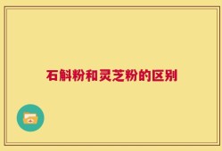 石斛粉和灵芝粉的区别