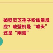 破壁灵芝孢子粉眩晕反应？破壁机是“噱头”还是“刚需”