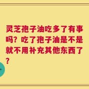灵芝孢子油吃多了有事吗？吃了孢子油是不是就不用补充其他东西了？