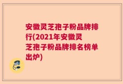 安徽灵芝孢子粉品牌排行(2021年安徽灵芝孢子粉品牌排名榜单出炉)