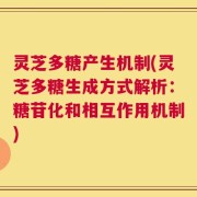 灵芝多糖产生机制(灵芝多糖生成方式解析：糖苷化和相互作用机制)
