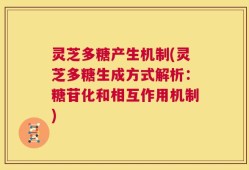灵芝多糖产生机制(灵芝多糖生成方式解析：糖苷化和相互作用机制)