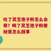 吃了灵芝孢子粉怎么会晕？喝了灵芝孢子粉便秘是怎么回事
