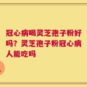 冠心病喝灵芝孢子粉好吗？灵芝孢子粉冠心病人能吃吗