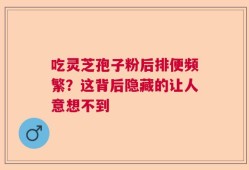 吃灵芝孢子粉后排便频繁？这背后隐藏的让人意想不到