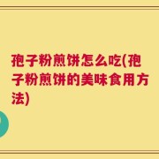 孢子粉煎饼怎么吃(孢子粉煎饼的美味食用方法)