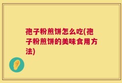 孢子粉煎饼怎么吃(孢子粉煎饼的美味食用方法)