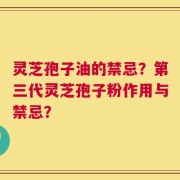 灵芝孢子油的禁忌？第三代灵芝孢子粉作用与禁忌？
