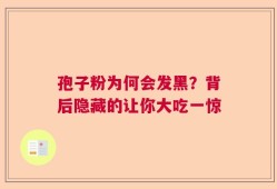 孢子粉为何会发黑？背后隐藏的让你大吃一惊