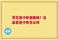 灵芝孢子粉变酸味？泓品堂孢子粉怎么样