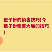 孢子粉的销售技巧(令孢子粉销售大增的技巧)