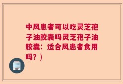 中风患者可以吃灵芝孢子油胶囊吗灵芝孢子油胶囊：适合风患者食用吗？)