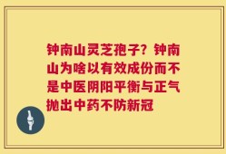 钟南山灵芝孢子？钟南山为啥以有效成份而不是中医阴阳平衡与正气抛出中药不防新冠