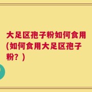 大足区孢子粉如何食用(如何食用大足区孢子粉？)