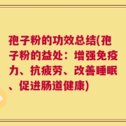 孢子粉的功效总结(孢子粉的益处：增强免疫力、抗疲劳、改善睡眠、促进肠道健康)