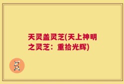 天灵盖灵芝(天上神明之灵芝：重拾光辉)