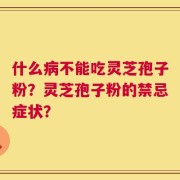 什么病不能吃灵芝孢子粉？灵芝孢子粉的禁忌症状？