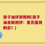 孢子油评测视频(孢子油自制测评：是否值得购买？)