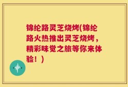 锦纶路灵芝烧烤(锦纶路火热推出灵芝烧烤，精彩味觉之旅等你来体验！)
