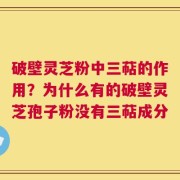 破壁灵芝粉中三萜的作用？为什么有的破壁灵芝孢子粉没有三萜成分
