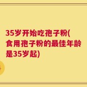 35岁开始吃孢子粉(食用孢子粉的最佳年龄是35岁起)