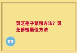 灵芝孢子繁殖方法？灵芝移植最佳方法