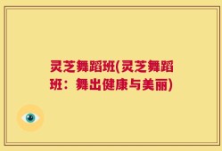 灵芝舞蹈班(灵芝舞蹈班：舞出健康与美丽)
