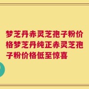 梦芝丹赤灵芝孢子粉价格梦芝丹纯正赤灵芝孢子粉价格低至惊喜