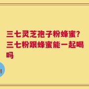 三七灵芝孢子粉蜂蜜？三七粉跟蜂蜜能一起喝吗