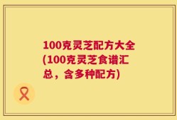 100克灵芝配方大全(100克灵芝食谱汇总，含多种配方)