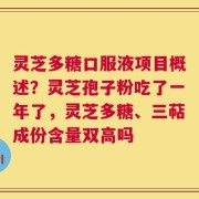 灵芝多糖口服液项目概述？灵芝孢子粉吃了一年了，灵芝多糖、三萜成份含量双高吗
