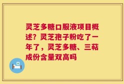 灵芝多糖口服液项目概述？灵芝孢子粉吃了一年了，灵芝多糖、三萜成份含量双高吗