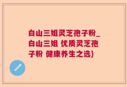 白山三姐灵芝孢子粉_白山三姐 优质灵芝孢子粉 健康养生之选)