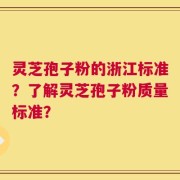 灵芝孢子粉的浙江标准？了解灵芝孢子粉质量标准？