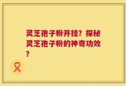 灵芝孢子粉开挂？探秘灵芝孢子粉的神奇功效？
