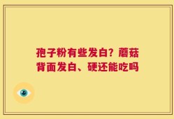 孢子粉有些发白？蘑菇背面发白、硬还能吃吗