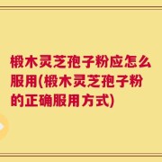 椴木灵芝孢子粉应怎么服用(椴木灵芝孢子粉的正确服用方式)