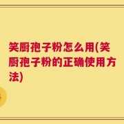笑厨孢子粉怎么用(笑厨孢子粉的正确使用方法)