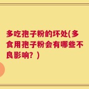多吃孢子粉的坏处(多食用孢子粉会有哪些不良影响？)