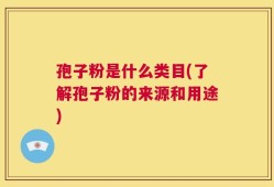 孢子粉是什么类目(了解孢子粉的来源和用途)