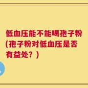 低血压能不能喝孢子粉(孢子粉对低血压是否有益处？)