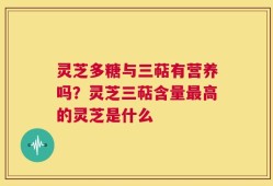 灵芝多糖与三萜有营养吗？灵芝三萜含量最高的灵芝是什么