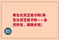 寿生元灵芝孢子粉(寿生元灵芝孢子粉——自然养生，健康无忧)