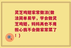 灵芝鸡翅家常做法(做法简单易学，学会做灵芝鸡翅，妈妈再也不用担心我不会做家常菜了！)