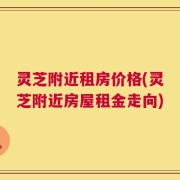 灵芝附近租房价格(灵芝附近房屋租金走向)