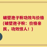 破壁孢子粉功效与价格(破壁孢子粉：价格亲民，功效惊人！)